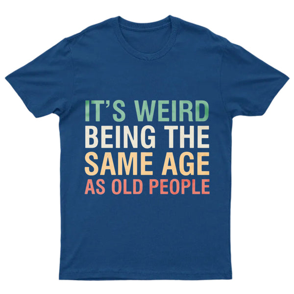 It's Weird Being The Same Age As Old People T-Shirt