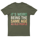 It's Weird Being The Same Age As Old People T-Shirt
