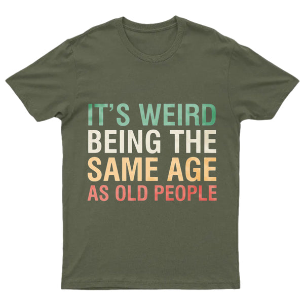 It's Weird Being The Same Age As Old People T-Shirt