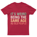 It's Weird Being The Same Age As Old People T-Shirt