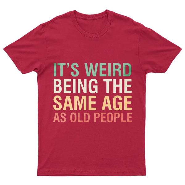 It's Weird Being The Same Age As Old People T-Shirt