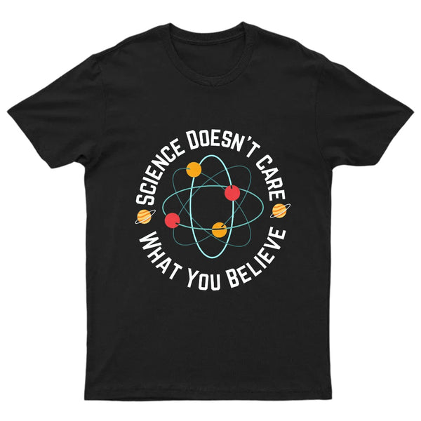 Science doesn't care what you believe Science T-Shirt