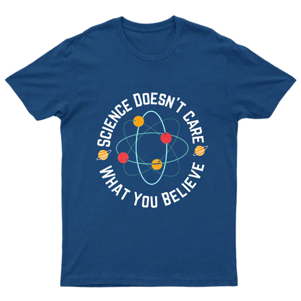 Science doesn't care what you believe Science T-Shirt