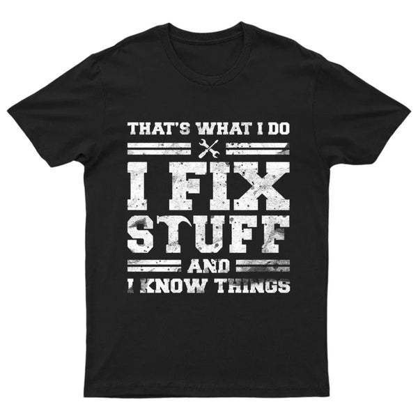 That's What I Do I Fix Stuff And I Know Things T-Shirt