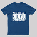 What Doesn't Kill You Disappoints Me T-Shirt