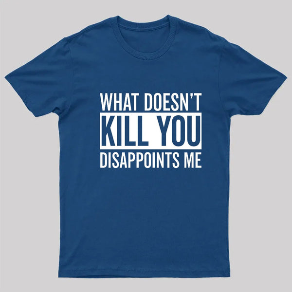 What Doesn't Kill You Disappoints Me T-Shirt