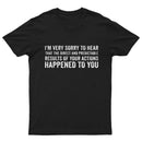I'm Very Sorry To Hear That Is Consequences T-Shirt