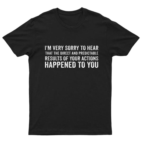 I'm Very Sorry To Hear That Is Consequences T-Shirt