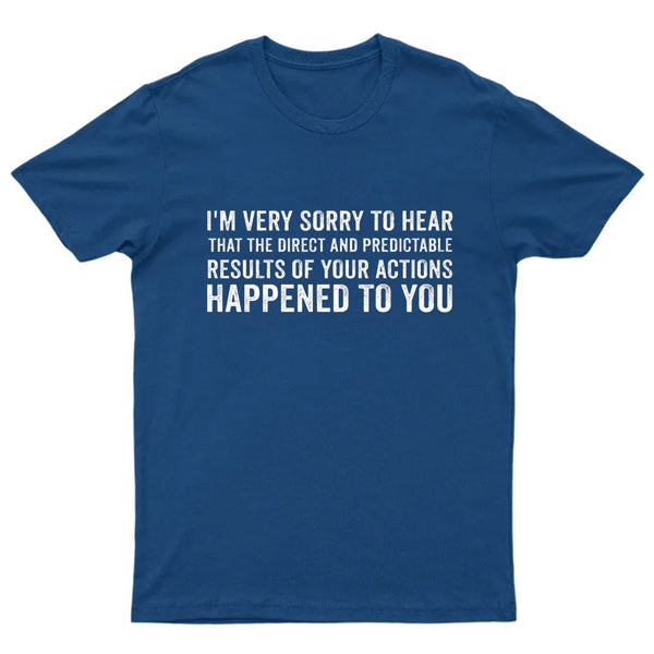 I'm Very Sorry To Hear That Is Consequences T-Shirt