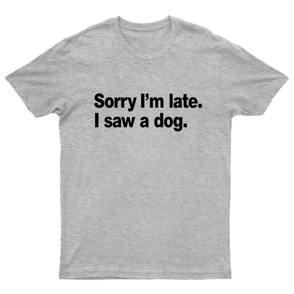 Sorry I'm Late I Saw A Dog T-Shirt