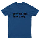 Sorry I'm Late I Saw A Dog T-Shirt