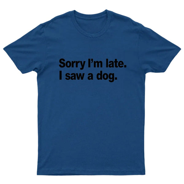 Sorry I'm Late I Saw A Dog T-Shirt