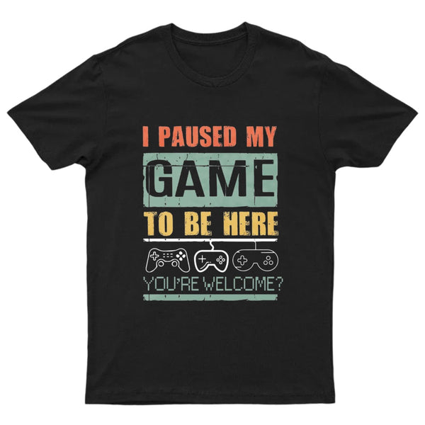 I Paused My Game To Be Here T-Shirt