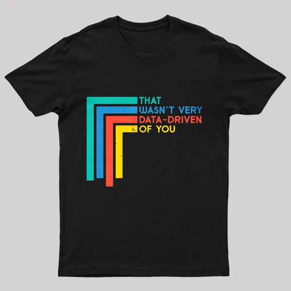 That Wasn't Very Data-driven Of You Funny Data Analyst Geek T-Shirt
