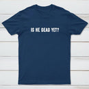 Is He Dead Yet Geek T-Shirt