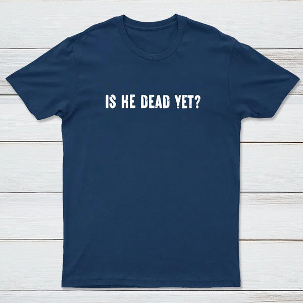 Is He Dead Yet Geek T-Shirt