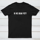 Is He Dead Yet Geek T-Shirt