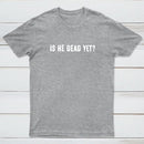Is He Dead Yet Geek T-Shirt