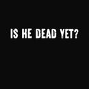 Is He Dead Yet Geek T-Shirt