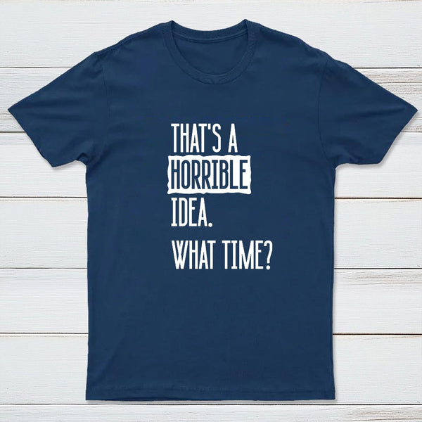 That's A Horrible Idea What Time Geek T-Shirt