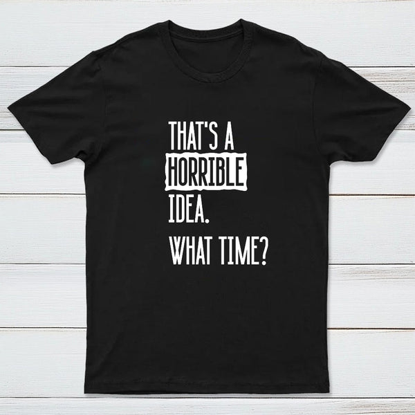 That's A Horrible Idea What Time Geek T-Shirt