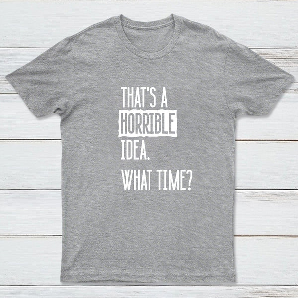 That's A Horrible Idea What Time Geek T-Shirt