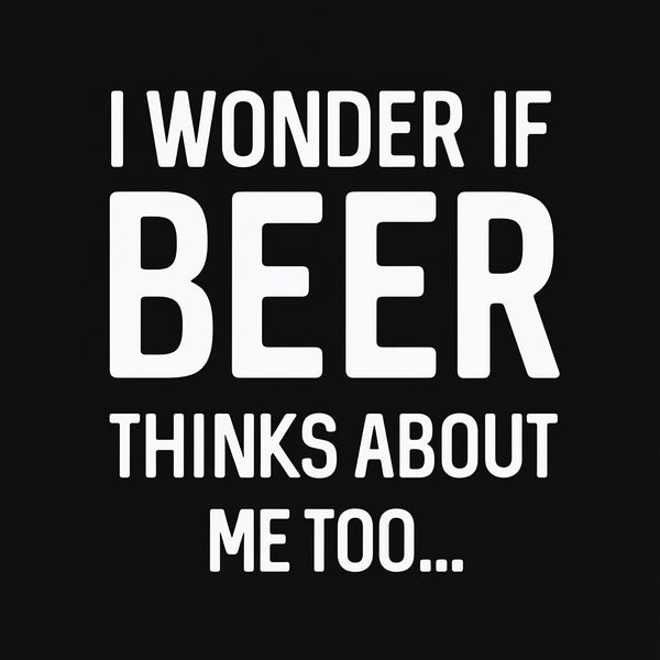 I wonder if beer thinks about me too T-shirt