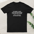 You Stupid I Thought You Knew T-Shirt