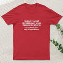 You Stupid I Thought You Knew T-Shirt