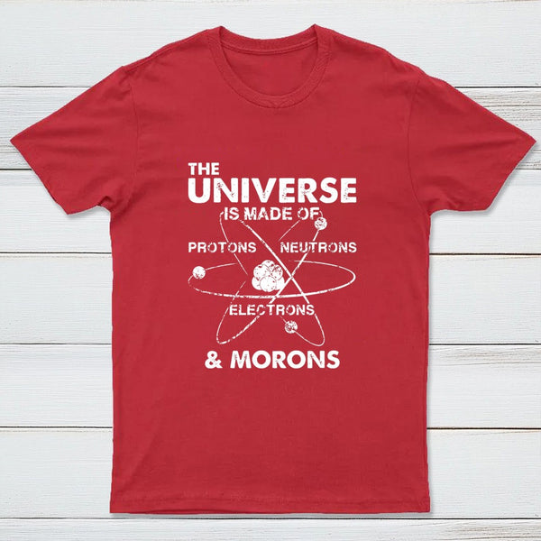 The Universe Is Made Of Protons Neutrons Electrons And Morons T-Shirt