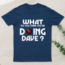 What Do You Think You'Re Doing Dave T-Shirt