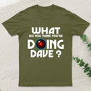 What Do You Think You'Re Doing Dave T-Shirt