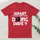 What Do You Think You'Re Doing Dave T-Shirt