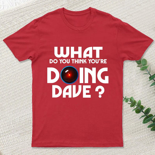 What Do You Think You'Re Doing Dave T-Shirt