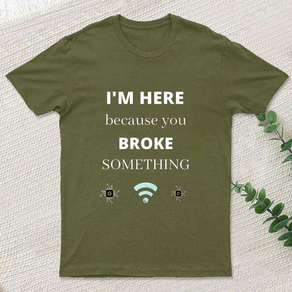 I'M Here Because You Broke Something Funny T-Shirt