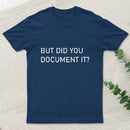 But Did You Document It T-Shirt
