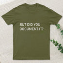 But Did You Document It T-Shirt
