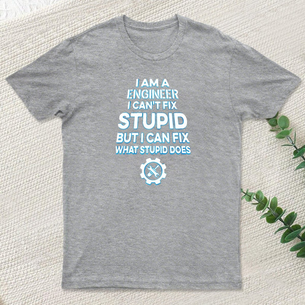 I Am A Engineer I Cant Fix Stupid T-Shirt