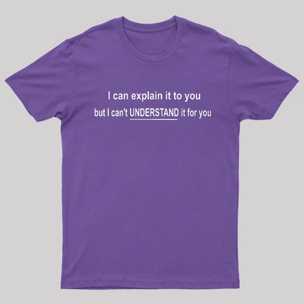 I Can Explain It To You But Can't Understand It For Your T-Shirt