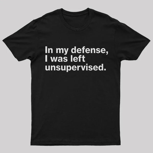 In My Defense, I Was Left Unsupervised T-Shirt