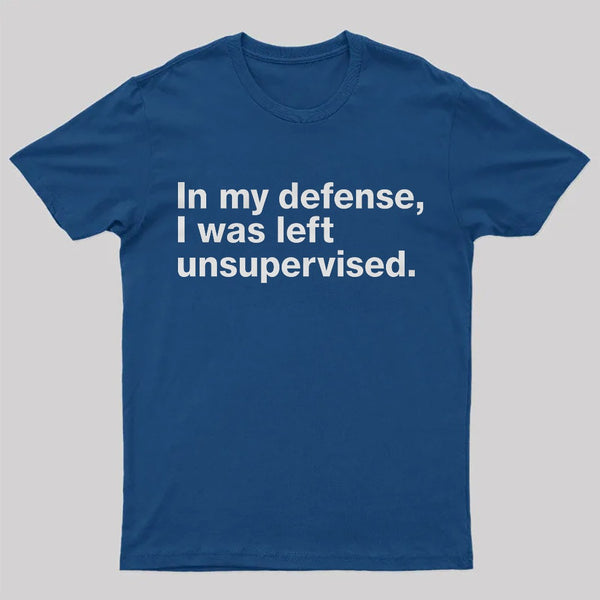 In My Defense, I Was Left Unsupervised T-Shirt