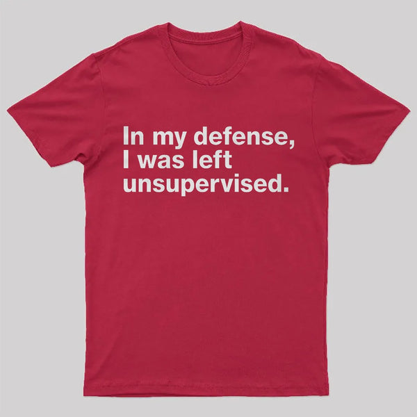 In My Defense, I Was Left Unsupervised T-Shirt