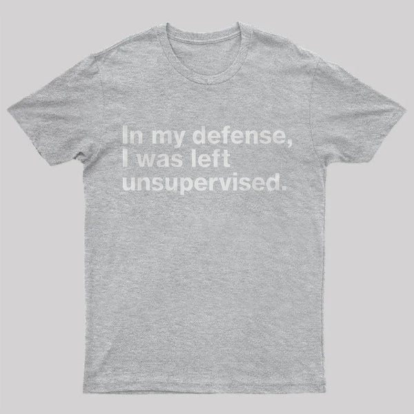 In My Defense, I Was Left Unsupervised T-Shirt