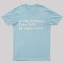 In My Defense, I Was Left Unsupervised T-Shirt