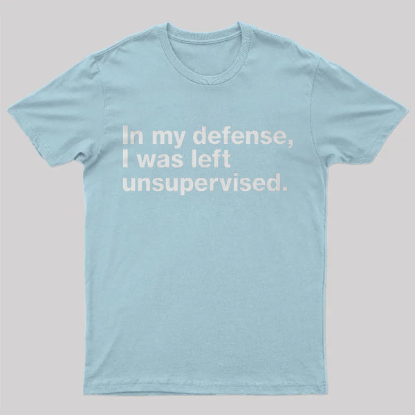 In My Defense, I Was Left Unsupervised T-Shirt