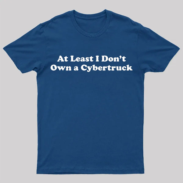 At Least I Don't Own A Cybertruck T-Shirt