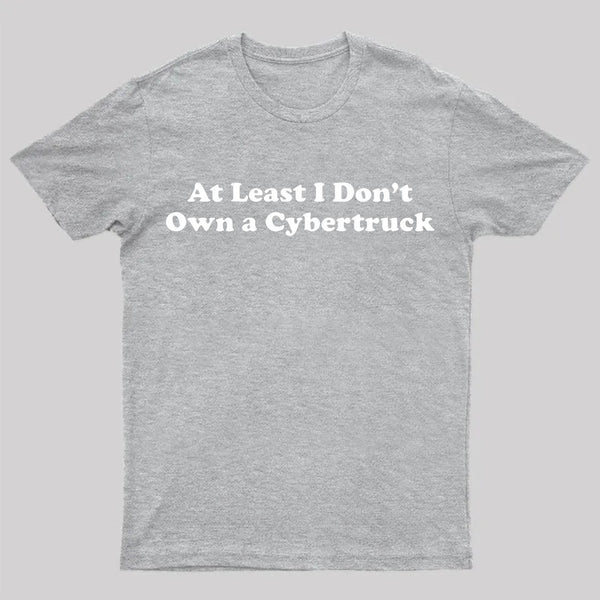 At Least I Don't Own A Cybertruck T-Shirt