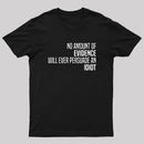 No Amount Of Evidence Will Ever Persuade An Idiot T-Shirt