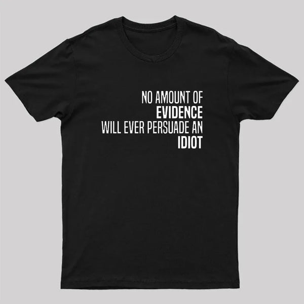 No Amount Of Evidence Will Ever Persuade An Idiot T-Shirt
