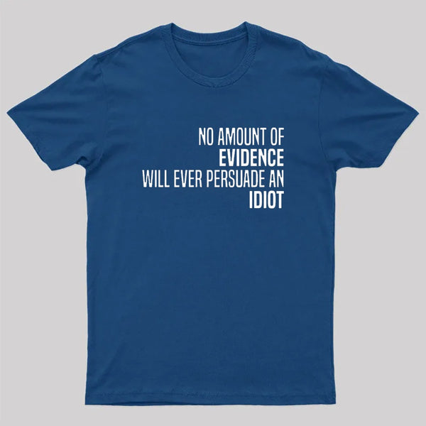 No Amount Of Evidence Will Ever Persuade An Idiot T-Shirt